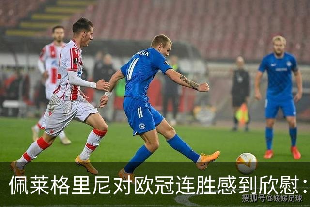 佩莱格里尼对欧冠连胜感到欣慰：6分让出线梦更进一步
