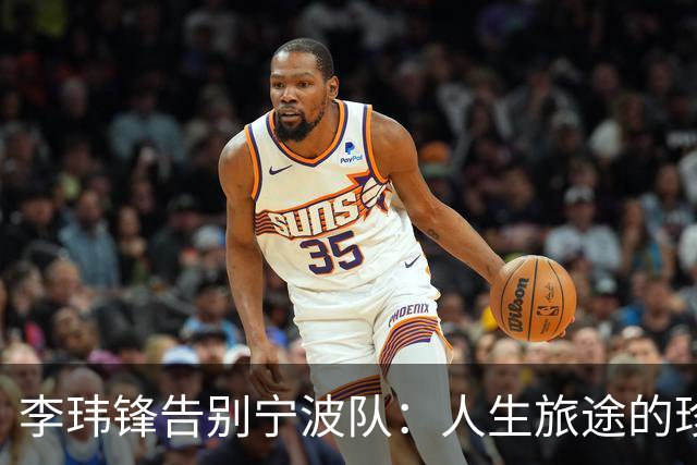 李玮锋告别宁波队：人生旅途的珍贵回忆与未来希望
