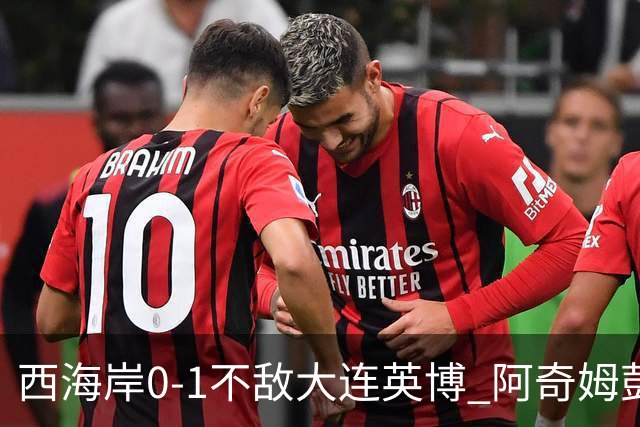 西海岸0-1不敌大连英博 阿奇姆彭精彩挑射决定上半场