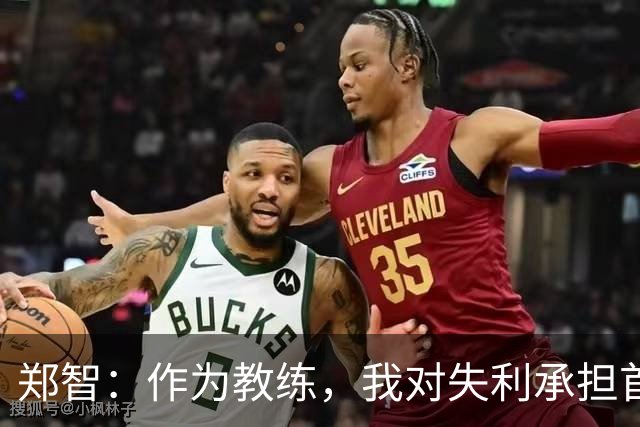 郑智：作为教练，我对失利承担首要责任，将严肃反思