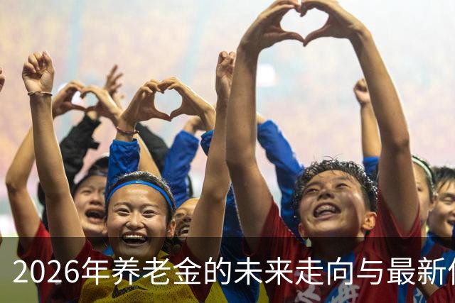 2026年养老金的未来走向与最新信号解析